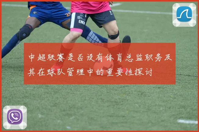 中超联赛是否设有体育总监职务及其在球队管理中的重要性探讨