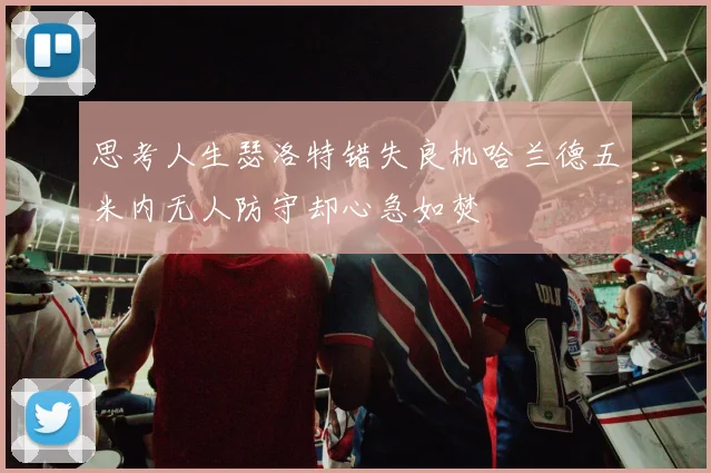 思考人生瑟洛特错失良机哈兰德五米内无人防守却心急如焚