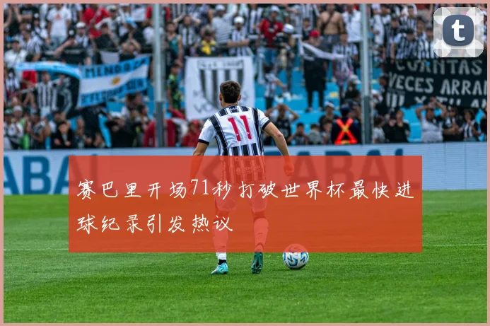 赛巴里开场71秒打破世界杯最快进球纪录引发热议
