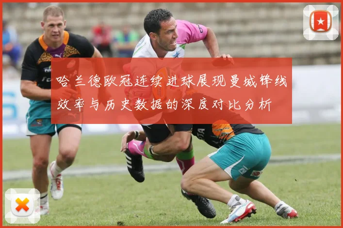 哈兰德欧冠连续进球展现曼城锋线效率与历史数据的深度对比分析