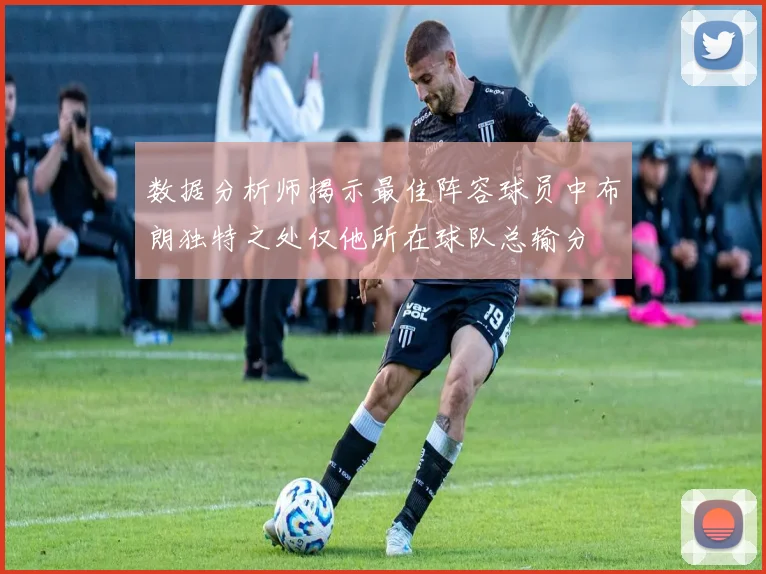 数据分析师揭示最佳阵容球员中布朗独特之处仅他所在球队总输分